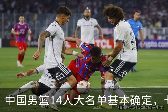 中国男篮14人大名单基本确定，七名球员离队，杨瀚森或无缘首发！