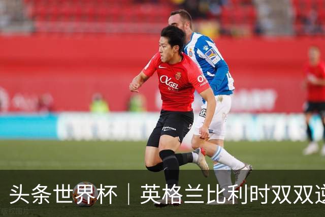 头条世界杯｜英格兰比利时双双逆转：落后不可怕，谁菜谁尴尬