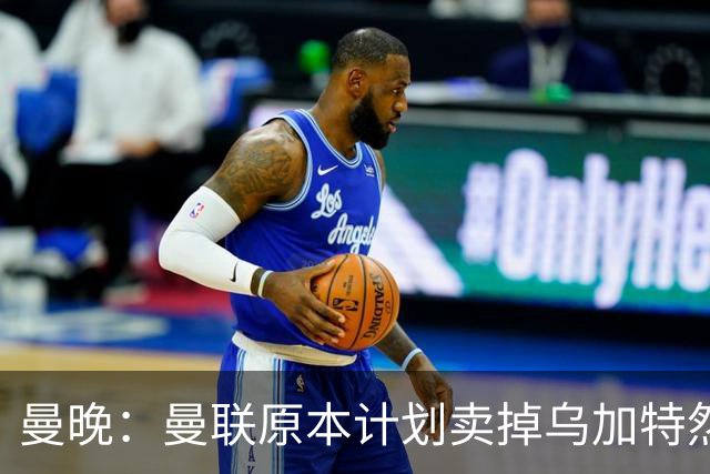 曼晚：曼联原本计划卖掉乌加特然后买新援，重伤将导致连锁反应
