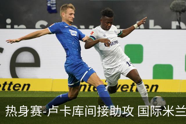 热身赛-卢卡库间接助攻 国际米兰2球落后2-2追平