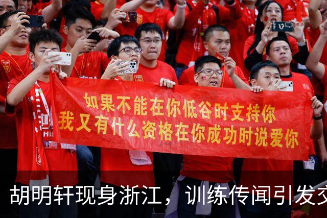 胡明轩现身浙江，训练传闻引发交易猜测，最新动向引关注